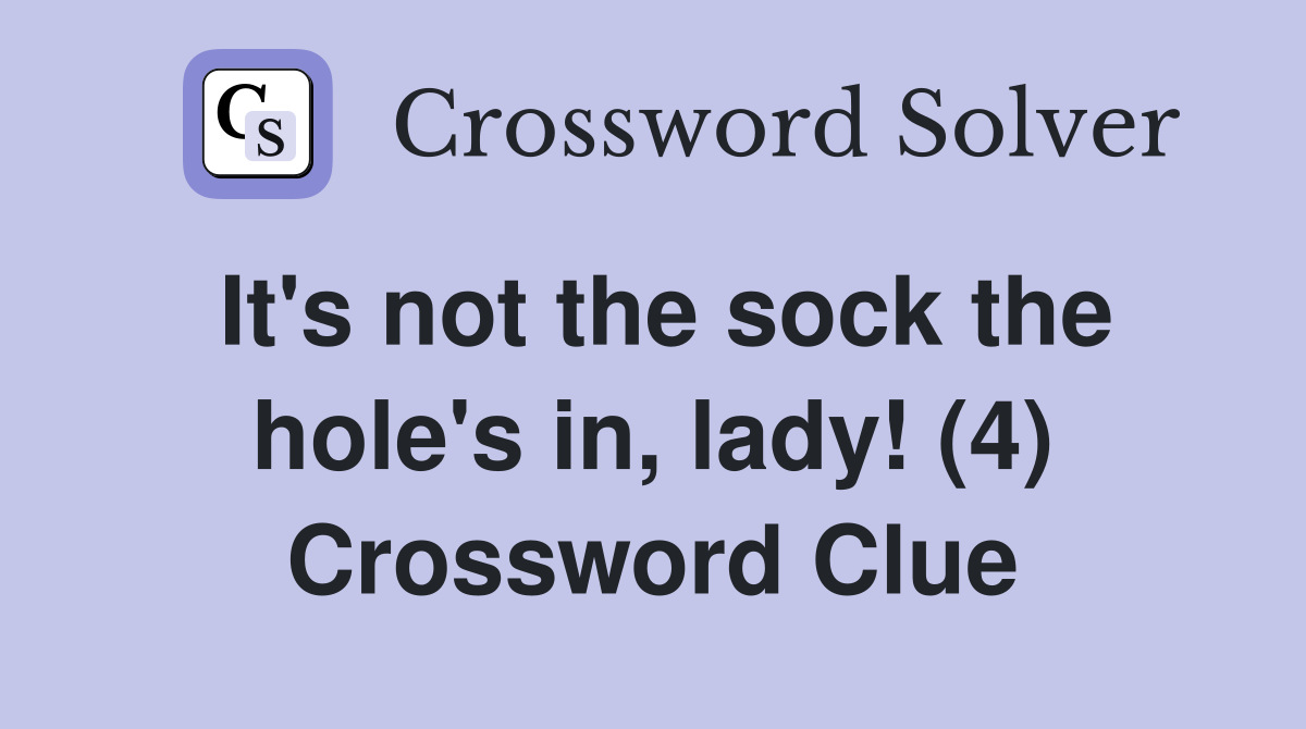 It's not the sock the hole's in, lady! (4) Crossword Clue