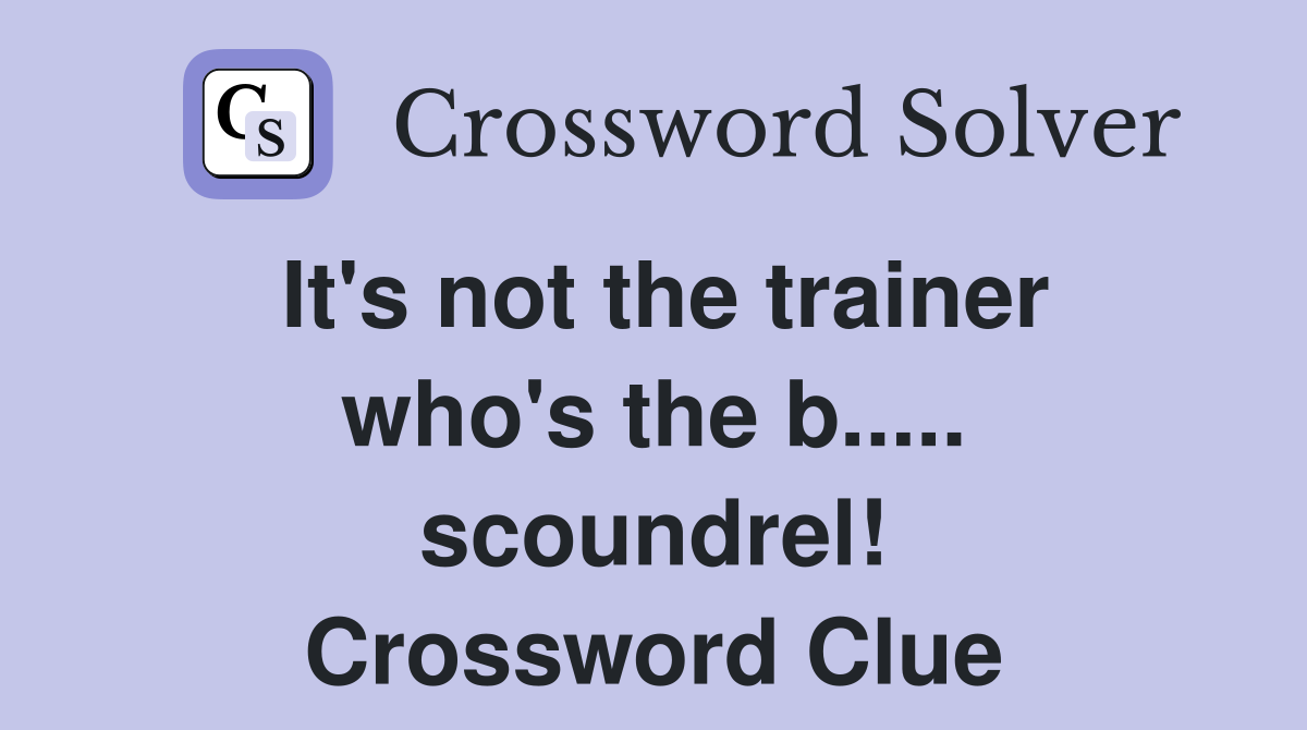 It's not the trainer who's the b..... scoundrel! Crossword Clue