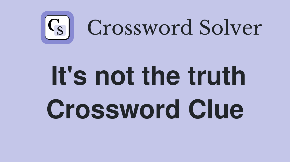 It's not the truth Crossword Clue