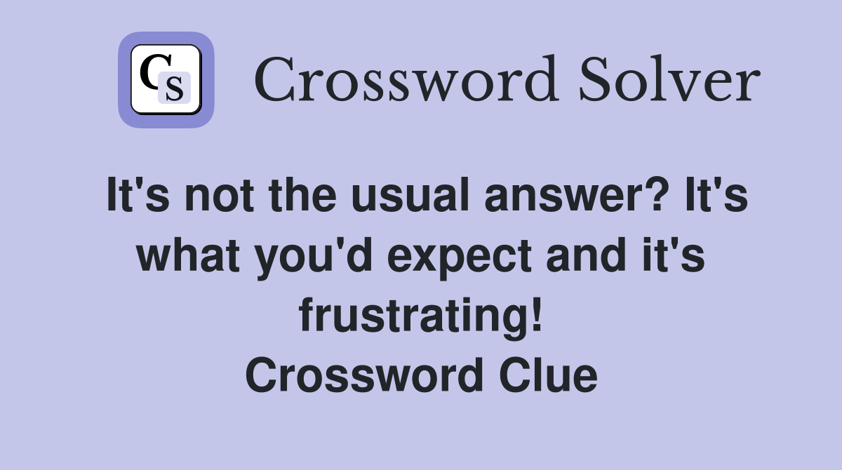 It's not the usual answer? It's what you'd expect and it's frustrating! Crossword Clue