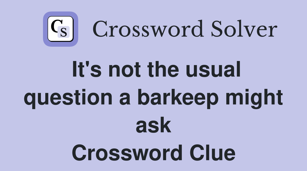 It's not the usual question a barkeep might ask Crossword Clue