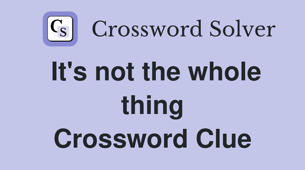 It's not the whole thing Crossword Clue