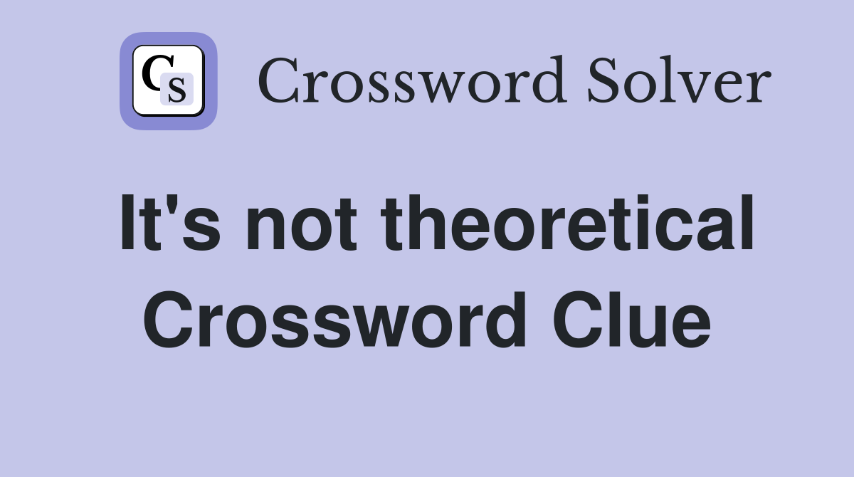 It's not theoretical Crossword Clue