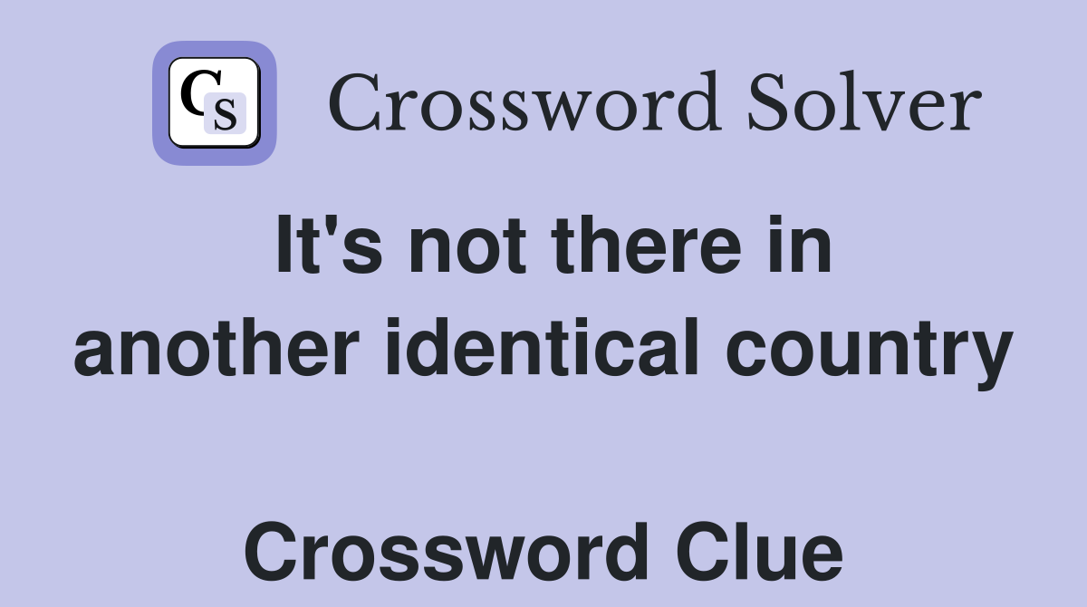 It's not there in another identical country  Crossword Clue
