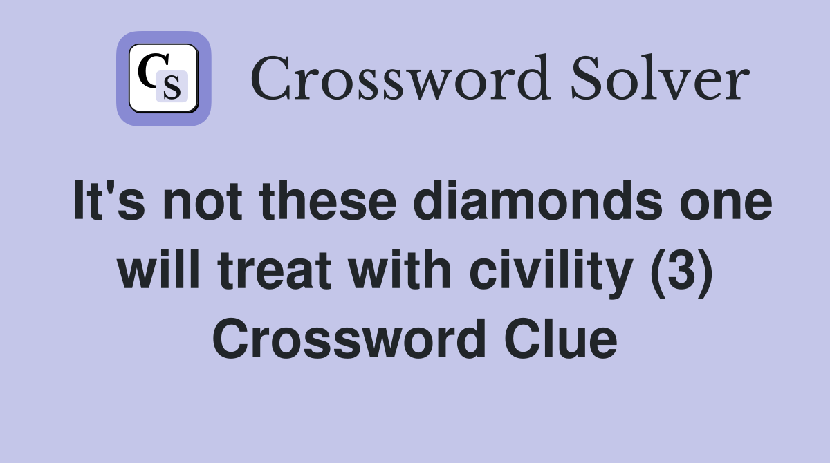 It's not these diamonds one will treat with civility (3) Crossword Clue