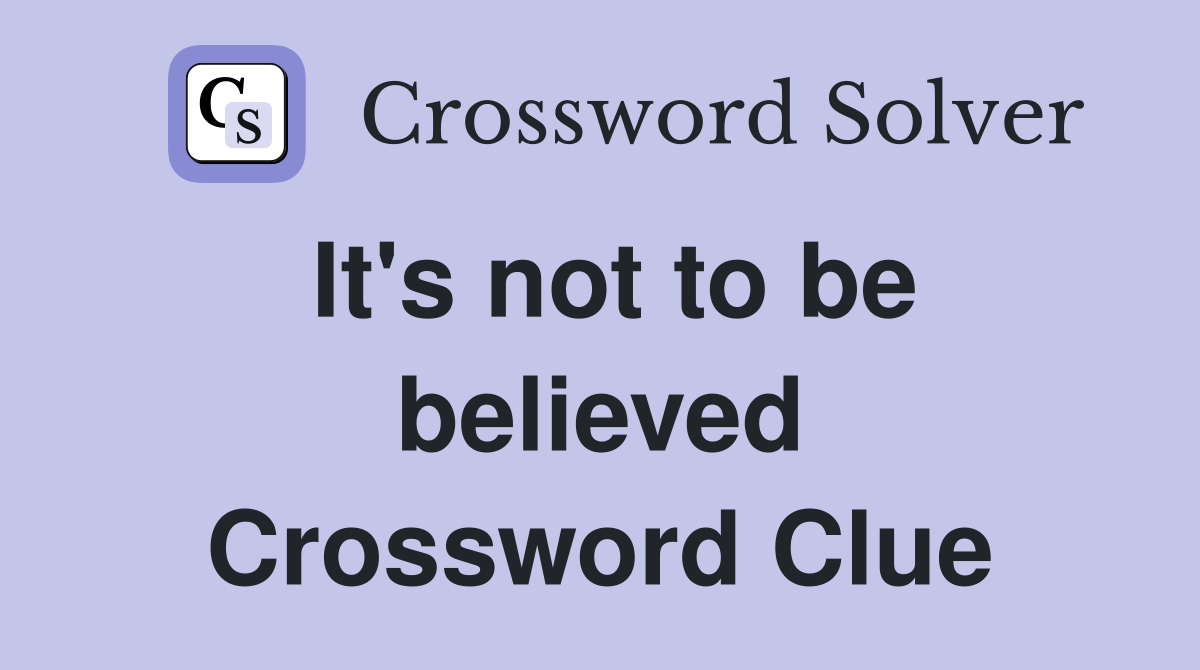 It's not to be believed Crossword Clue