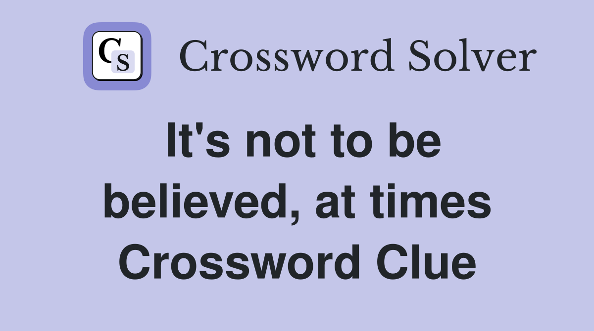 It's not to be believed, at times Crossword Clue