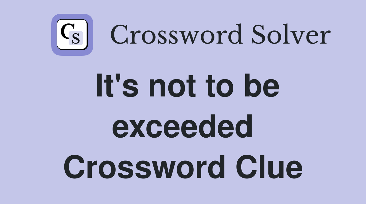 It's not to be exceeded Crossword Clue