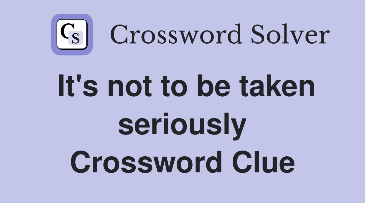 It's not to be taken seriously Crossword Clue