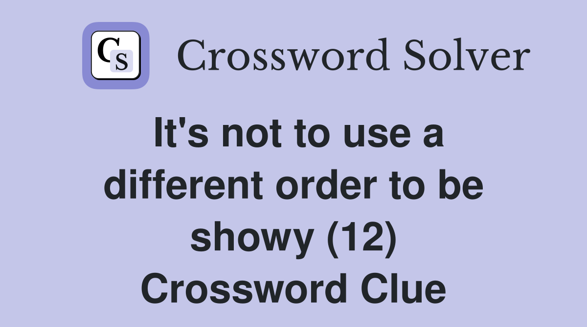 It's not to use a different order to be showy (12) Crossword Clue