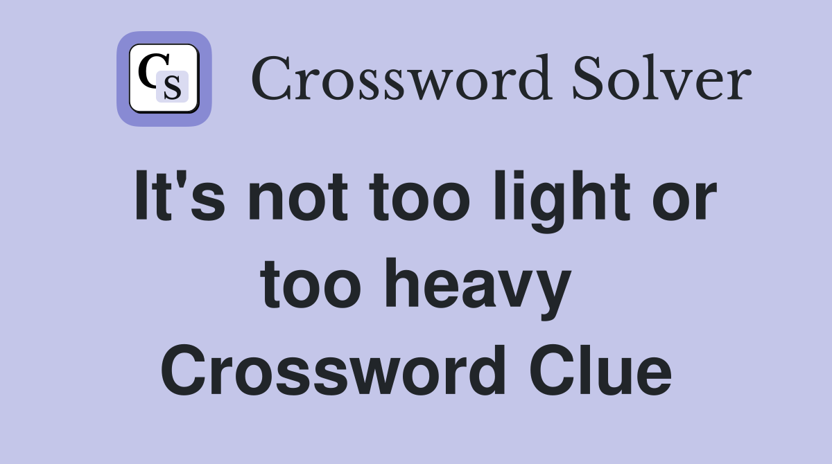 It's not too light or too heavy Crossword Clue