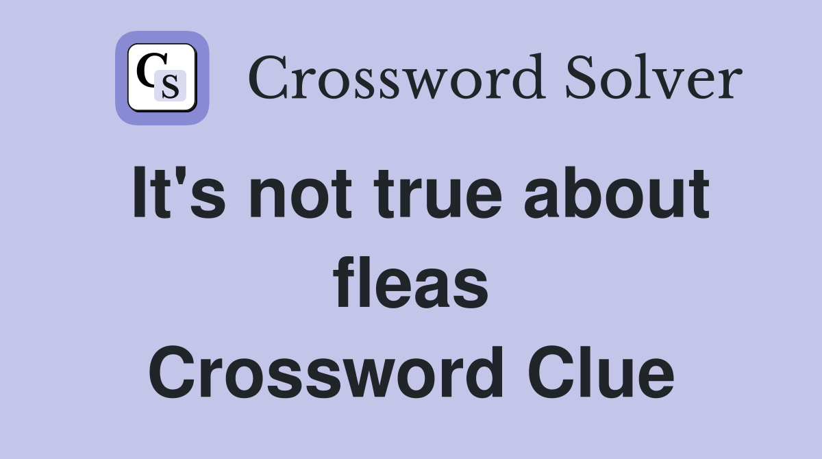 It's not true about fleas Crossword Clue