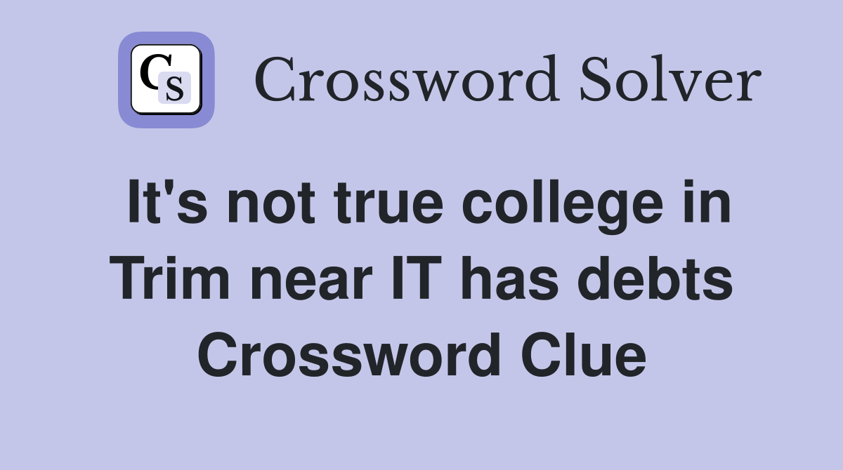 It's not true college in Trim near IT has debts Crossword Clue