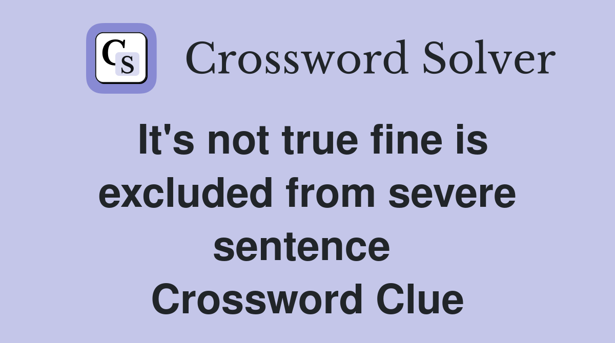 It's not true fine is excluded from severe sentence  Crossword Clue