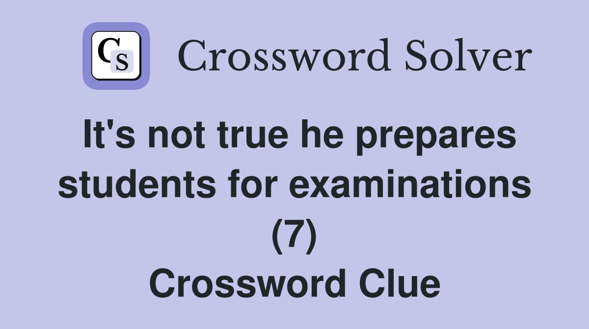 It's not true he prepares students for examinations (7) Crossword Clue