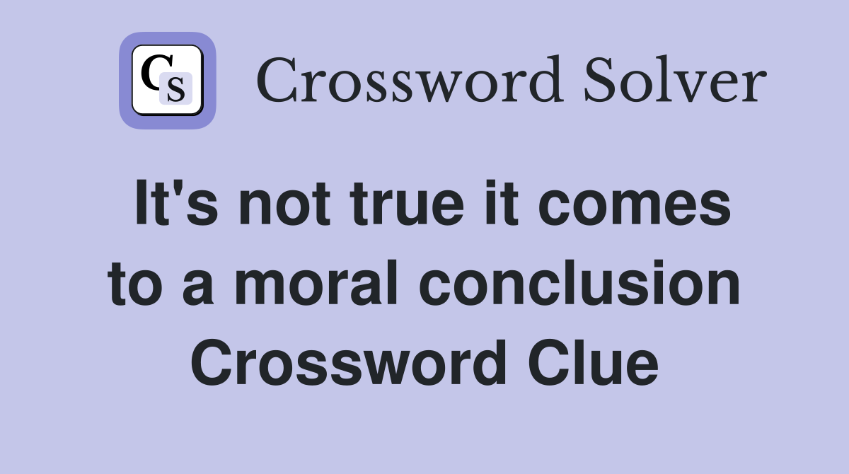 It's not true it comes to a moral conclusion Crossword Clue