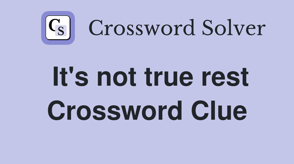 It's not true rest Crossword Clue