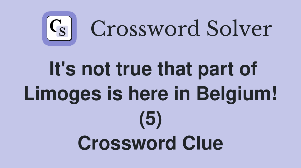 It's not true that part of Limoges is here in Belgium! (5) Crossword Clue