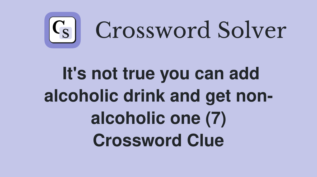 It's not true you can add alcoholic drink and get non- alcoholic one (7) Crossword Clue