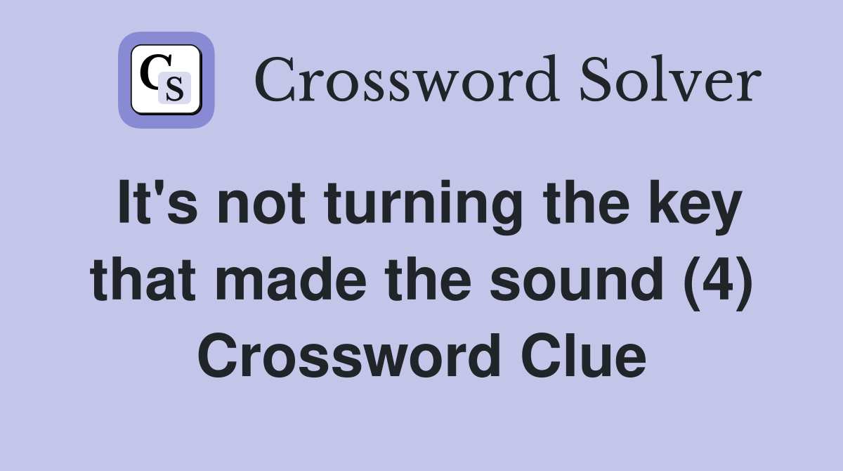 It's not turning the key that made the sound (4) Crossword Clue