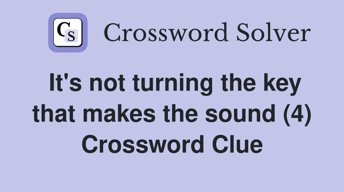 It's not turning the key that makes the sound (4) Crossword Clue