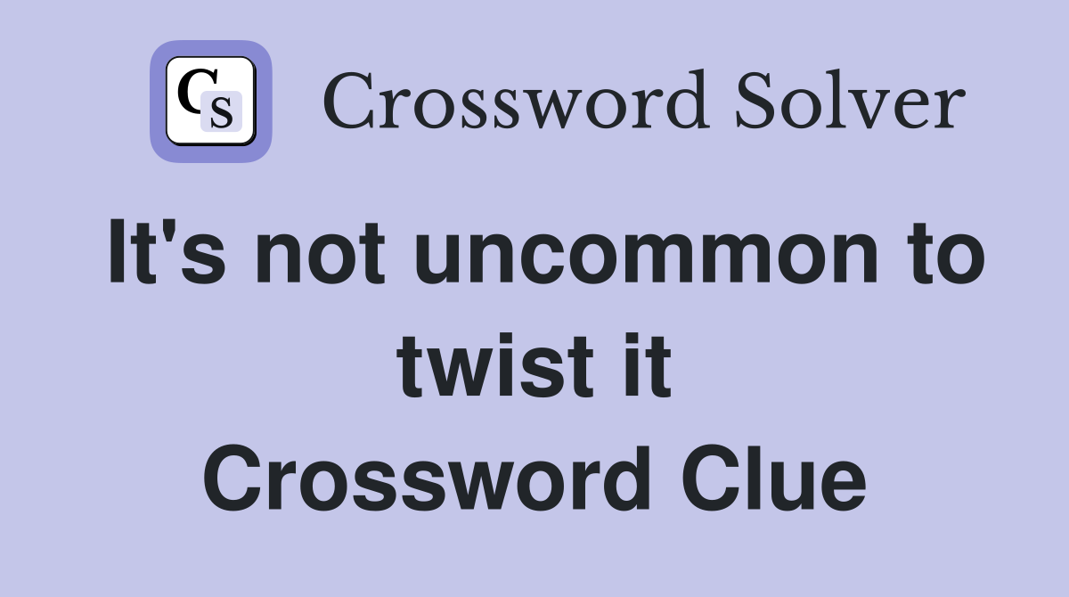 It's not uncommon to twist it Crossword Clue