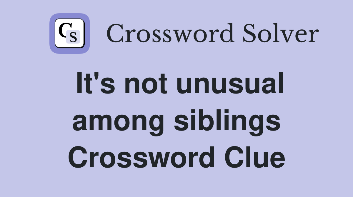 It's not unusual among siblings Crossword Clue