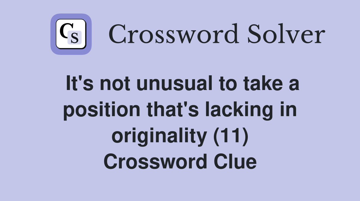 It's not unusual to take a position that's lacking in originality (11) Crossword Clue