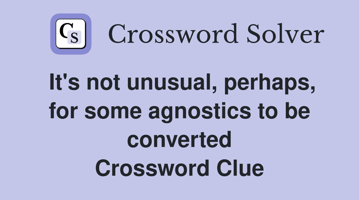 It's not unusual, perhaps, for some agnostics to be converted Crossword Clue