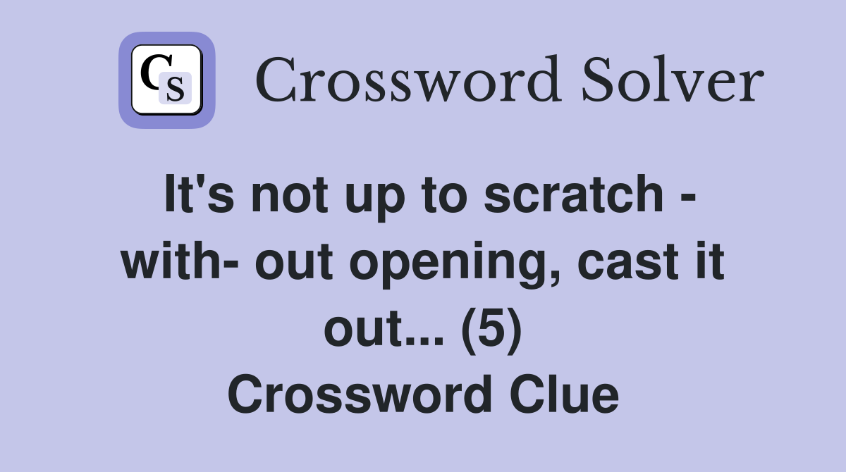 It's not up to scratch - with- out opening, cast it out... (5) Crossword Clue