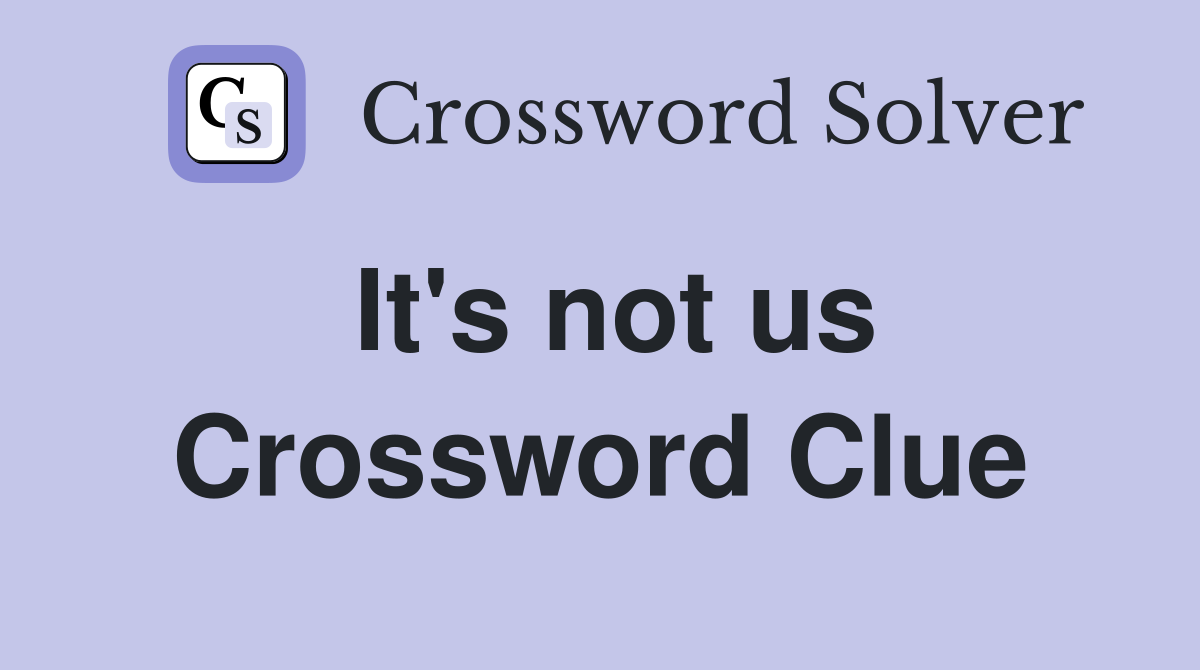 It's not us Crossword Clue