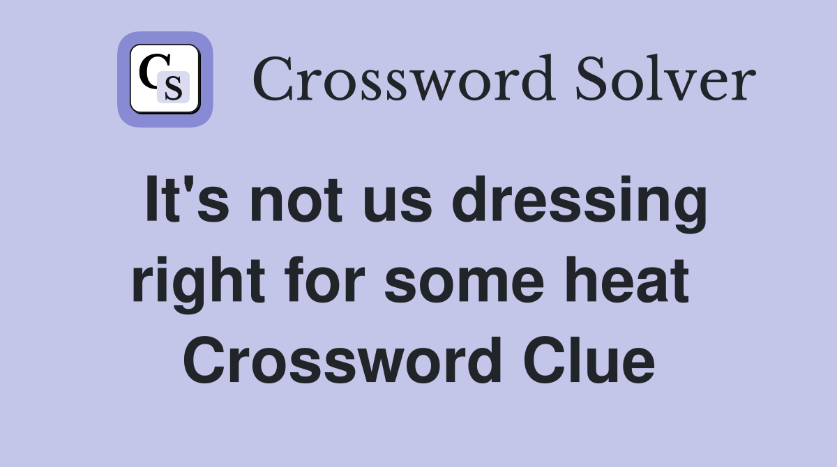 It's not us dressing right for some heat  Crossword Clue