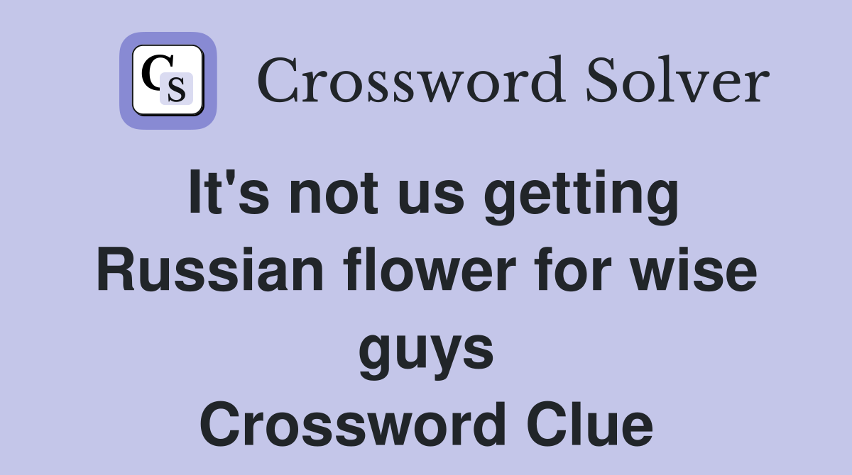 It's not us getting Russian flower for wise guys Crossword Clue