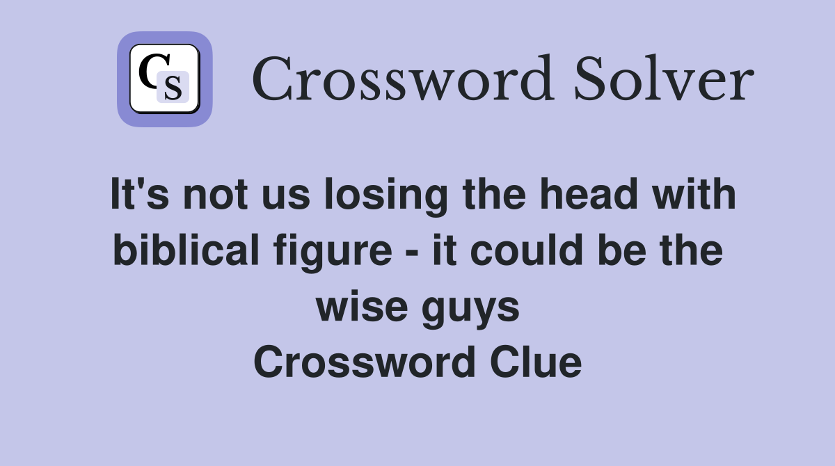It's not us losing the head with biblical figure - it could be the wise guys Crossword Clue