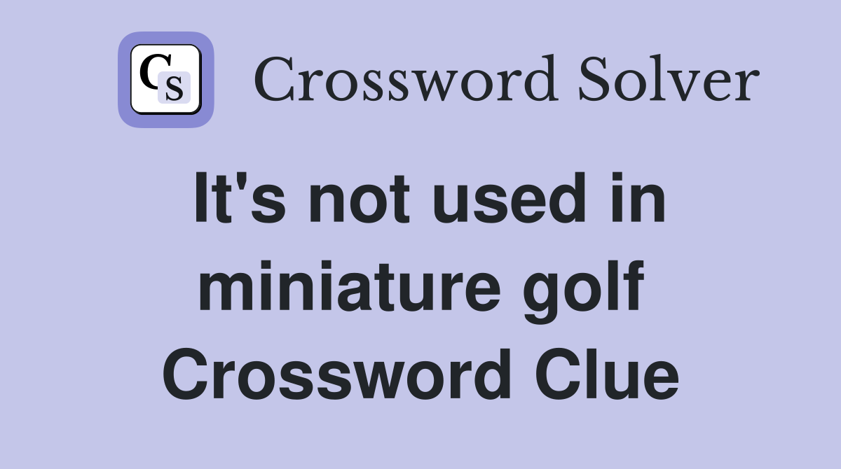 It's not used in miniature golf Crossword Clue