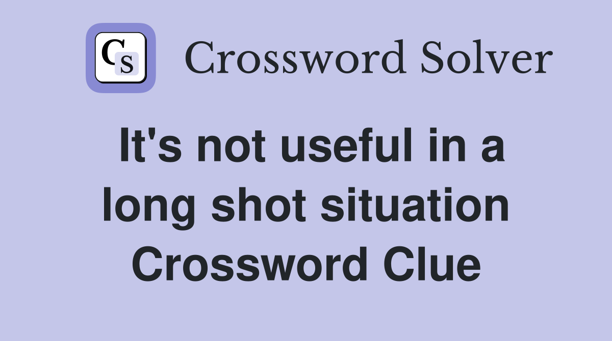 It's not useful in a long shot situation Crossword Clue
