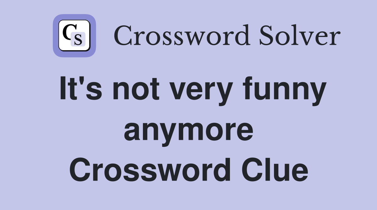 It's not very funny anymore Crossword Clue