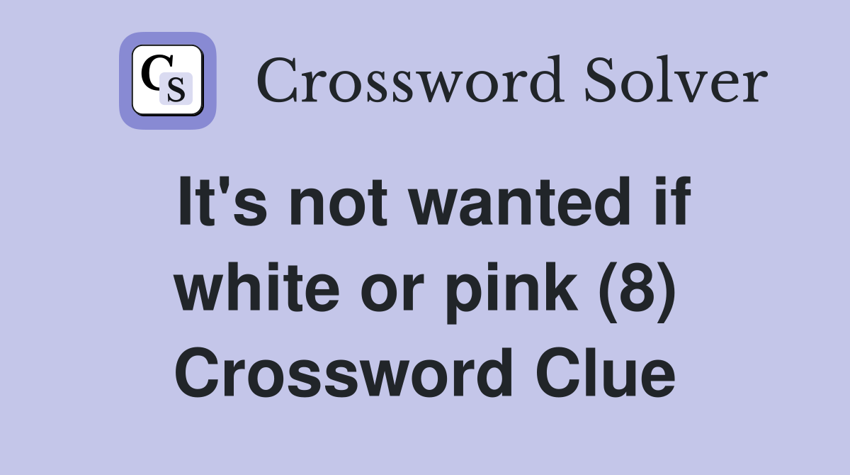 It's not wanted if white or pink (8) Crossword Clue