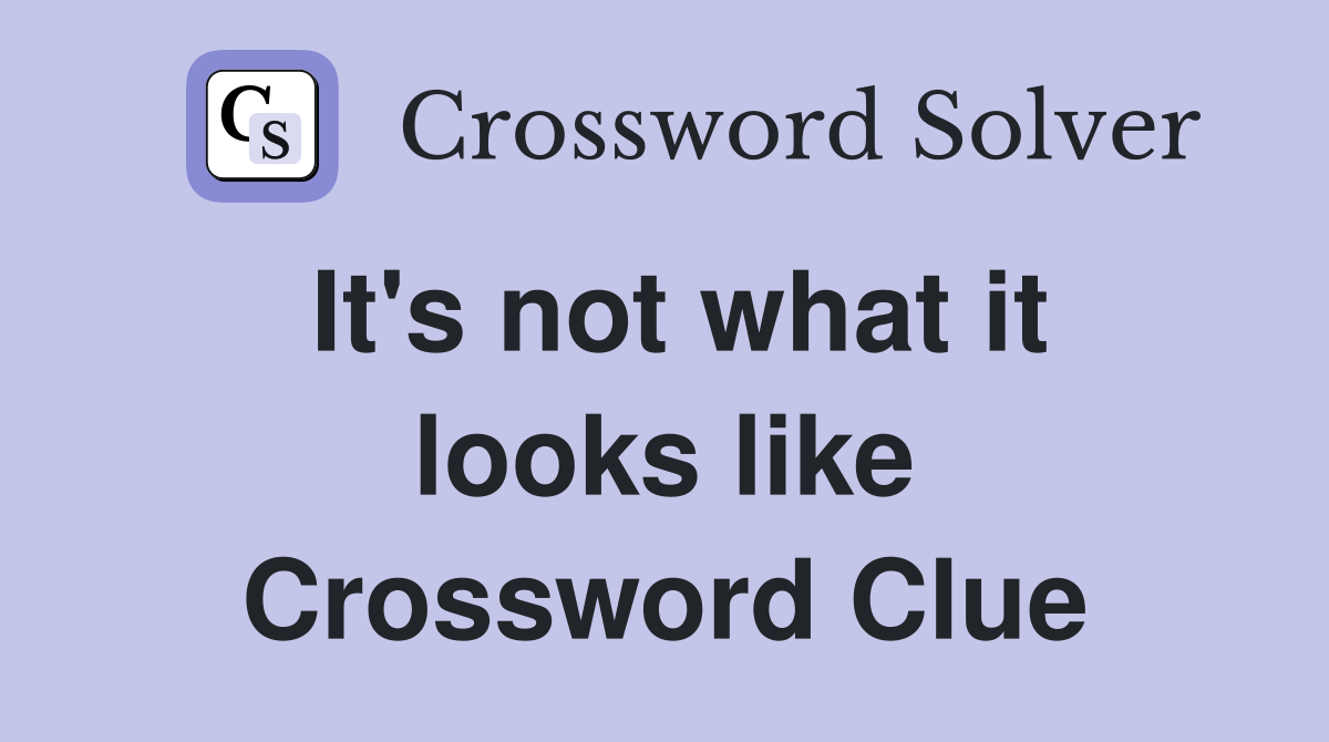 It's not what it looks like Crossword Clue