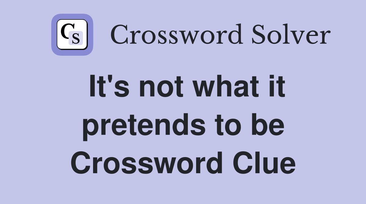 It's not what it pretends to be Crossword Clue