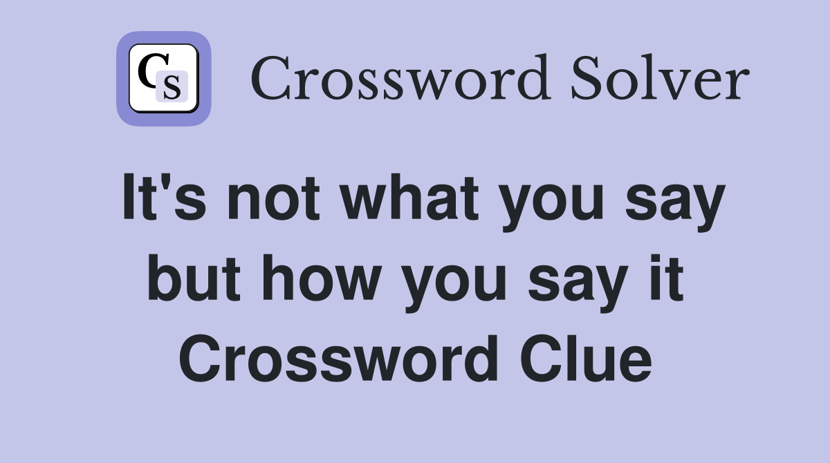 It's not what you say but how you say it Crossword Clue