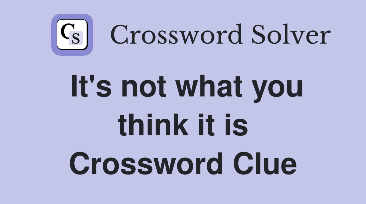 It's not what you think it is Crossword Clue