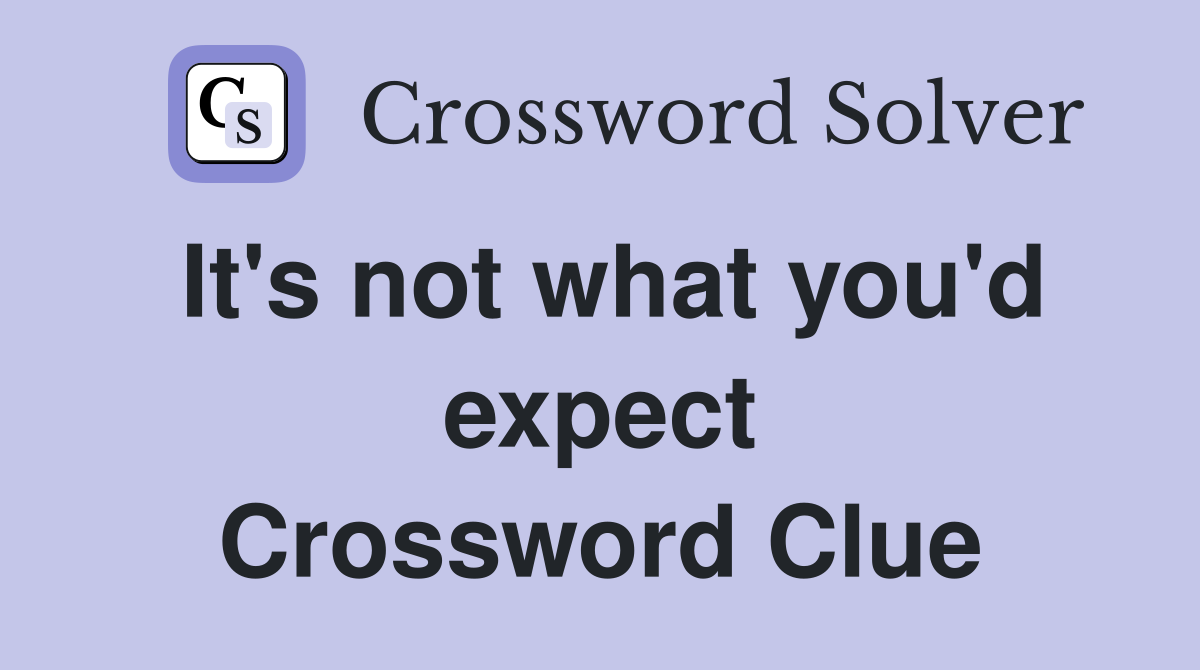 It's not what you'd expect Crossword Clue