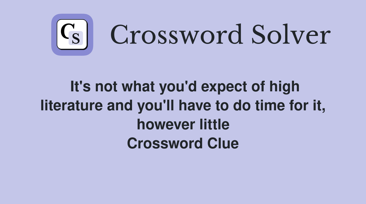 It's not what you'd expect of high literature and you'll have to do time for it, however little Crossword Clue
