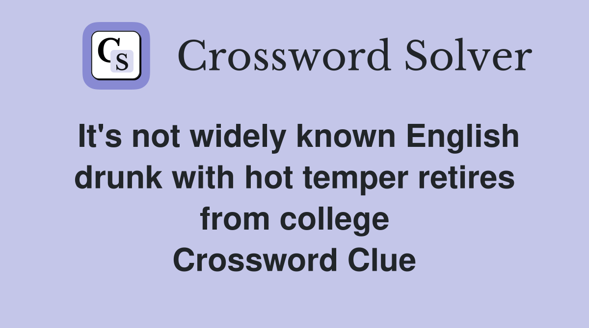 It's not widely known English drunk with hot temper retires from college Crossword Clue
