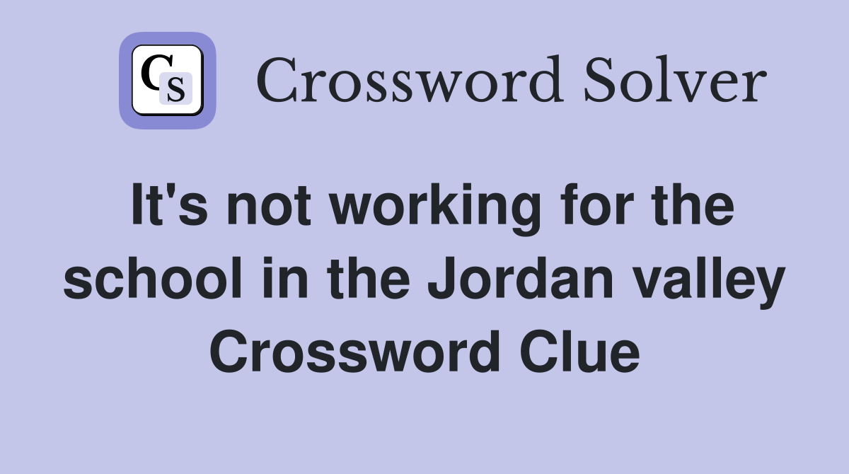It's not working for the school in the Jordan valley Crossword Clue