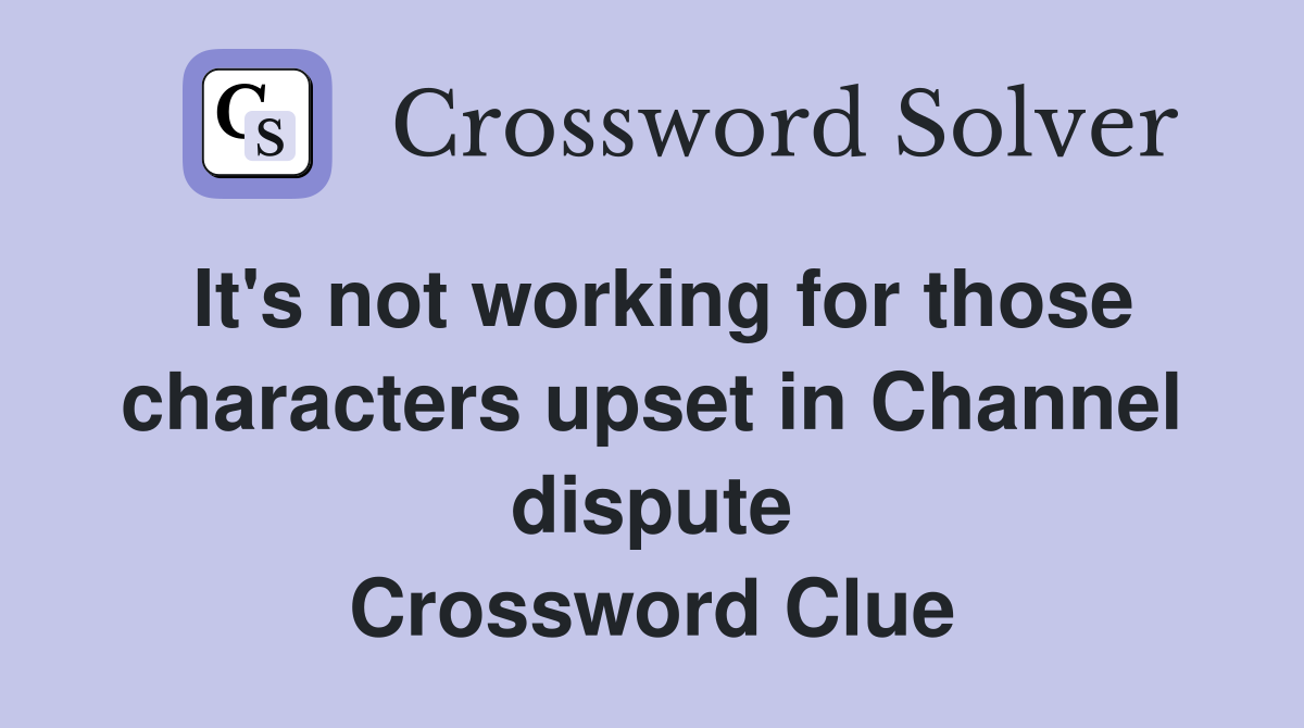 It's not working for those characters upset in Channel dispute Crossword Clue