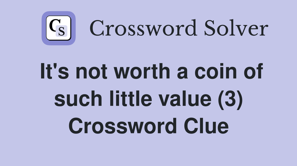 It's not worth a coin of such little value (3) Crossword Clue