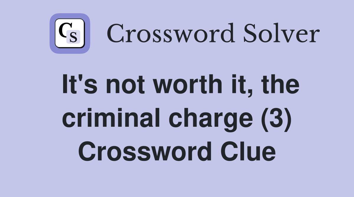It's not worth it, the criminal charge (3) Crossword Clue