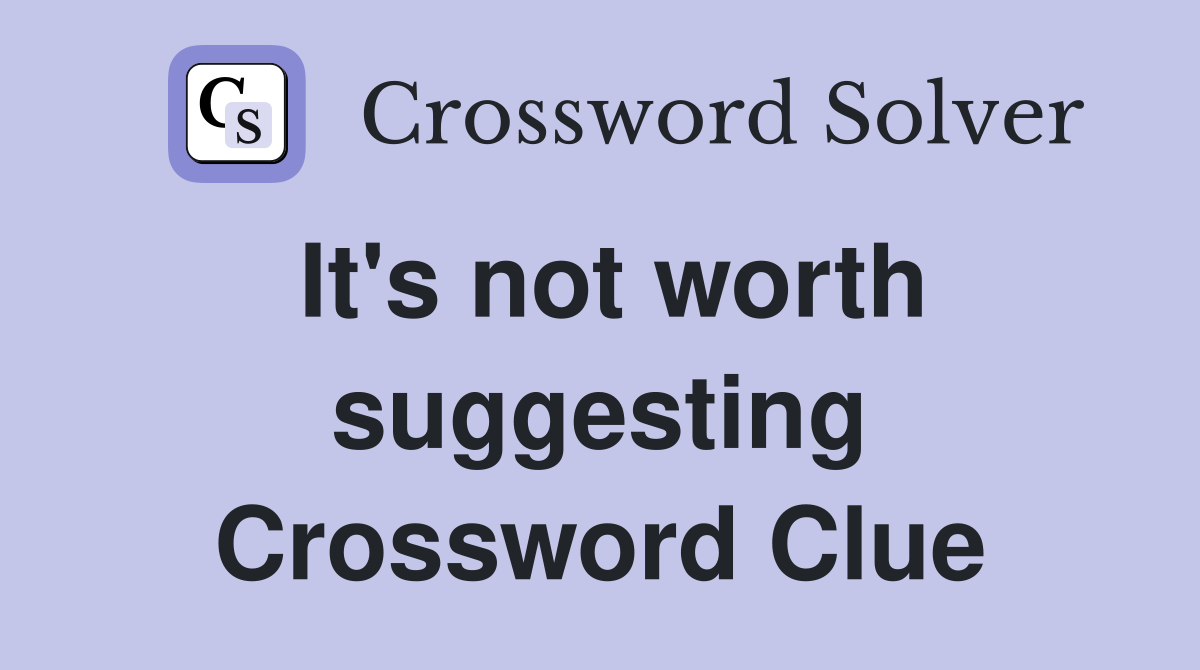 It's not worth suggesting Crossword Clue